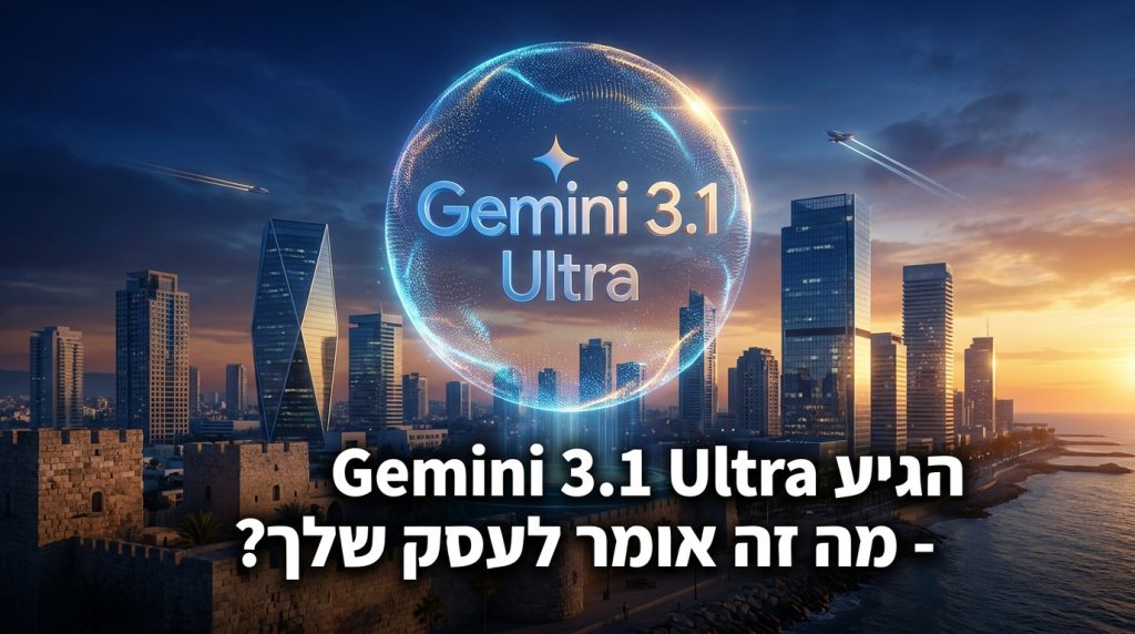 Gemini 3.1 Ultra (מאי 2026) — מה עסק קטן בישראל יכול לעשות עם 2M טוקנים לפני Google I/O