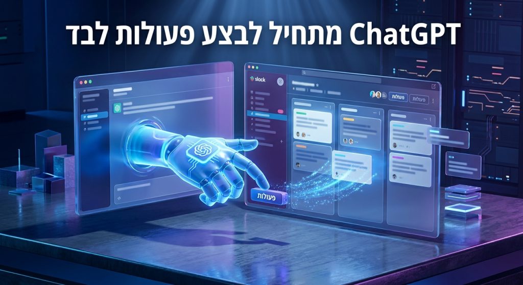 ChatGPT כבר לא רק עונה: OpenAI נתנה לו לבצע פעולות לבד ב-Slack, מה זה אומר לארגונים בישראל (יוני 2026)